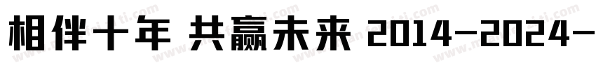 相伴十年 共赢未来 2014-2024字体转换